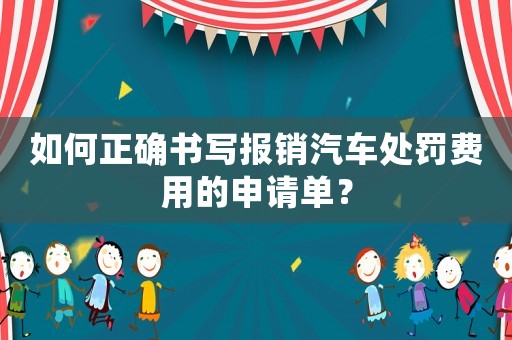 如何正確書寫報銷汽車處罰費用的申請單？