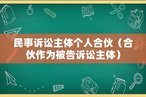 民事訴訟主體個人合伙（合伙作為被告訴訟主體）