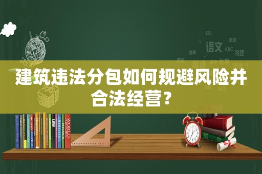 建筑違法分包如何規避風險并合法經營？