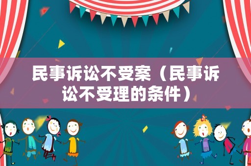 民事訴訟不受案（民事訴訟不受理的條件）