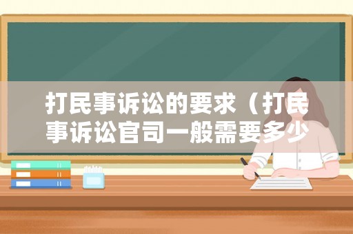 打民事訴訟的要求（打民事訴訟官司一般需要多少錢）
