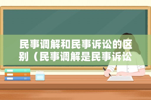 民事調解和民事訴訟的區別（民事調解是民事訴訟的必經程序嗎）