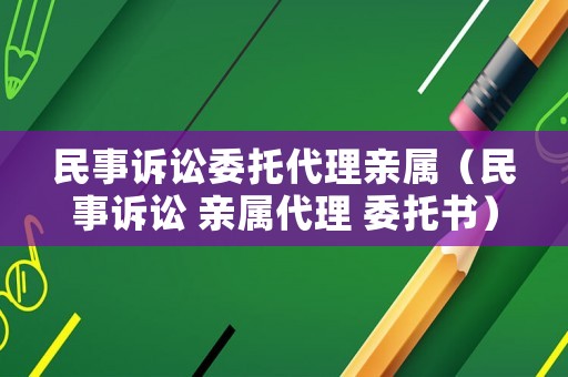 民事訴訟委托代理親屬（民事訴訟 親屬代理 委托書）