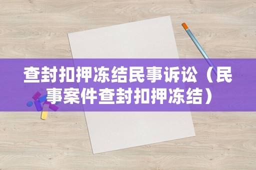 查封扣押凍結(jié)民事訴訟（民事案件查封扣押凍結(jié)）