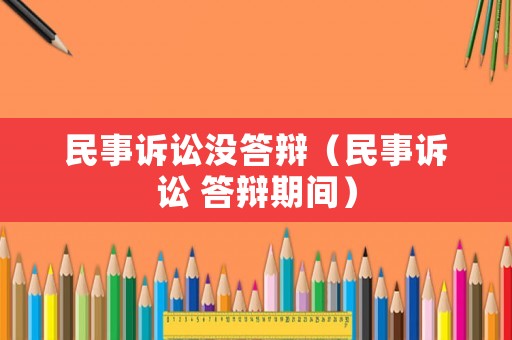 民事訴訟沒(méi)答辯（民事訴訟 答辯期間）
