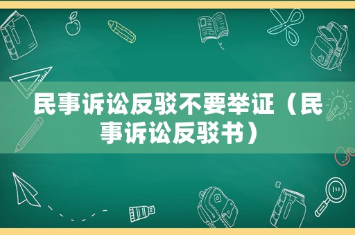 民事訴訟反駁不要舉證（民事訴訟反駁書）