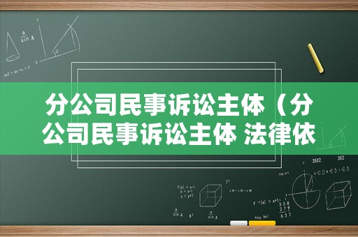 分公司民事訴訟主體（分公司民事訴訟主體 法律依據(jù)）