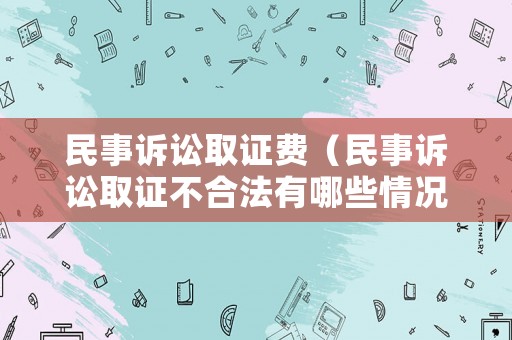 民事訴訟取證費（民事訴訟取證不合法有哪些情況）