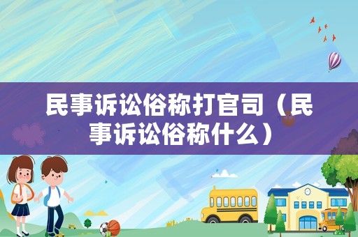 民事訴訟俗稱打官司（民事訴訟俗稱什么）