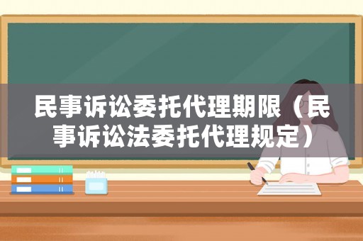民事訴訟委托代理期限（民事訴訟法委托代理規(guī)定）