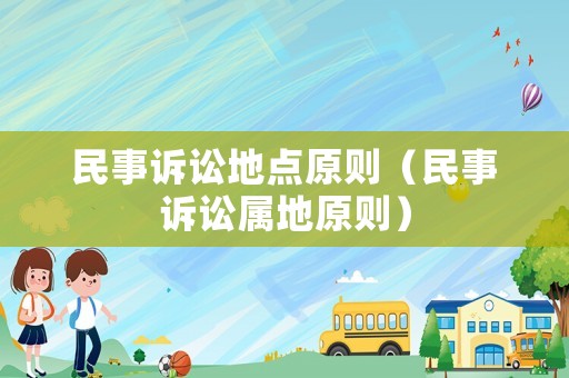 民事訴訟地點(diǎn)原則（民事訴訟屬地原則）
