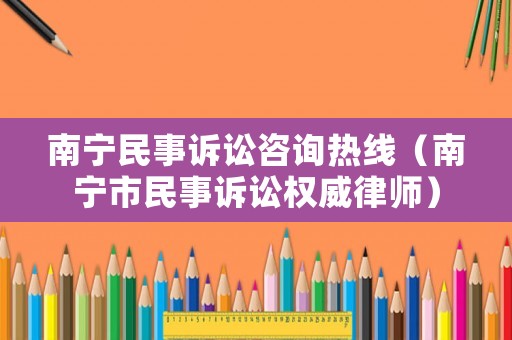 南寧民事訴訟咨詢熱線（南寧市民事訴訟權(quán)威律師）