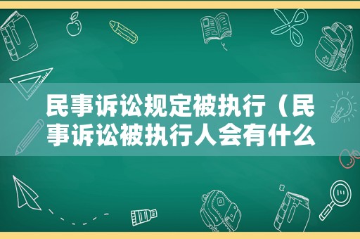 民事訴訟規定被執行（民事訴訟被執行人會有什么影響）
