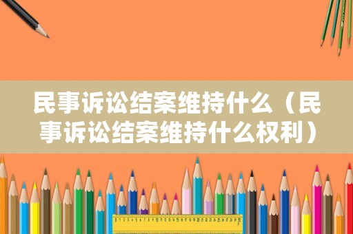 民事訴訟結案維持什么（民事訴訟結案維持什么權利）