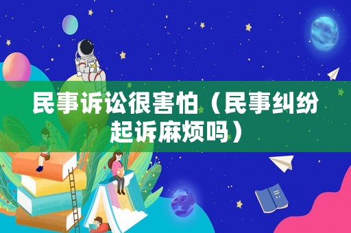 民事訴訟很害怕（民事糾紛起訴麻煩嗎）