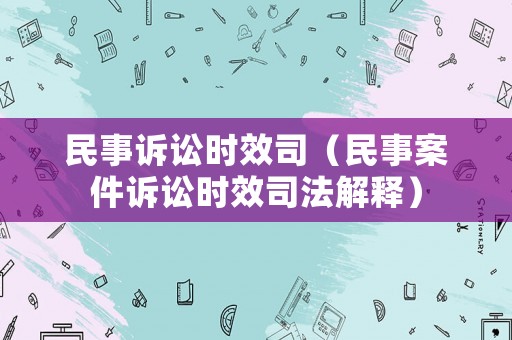民事訴訟時效司（民事案件訴訟時效司法解釋）