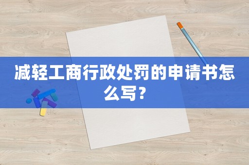 減輕工商行政處罰的申請書怎么寫？