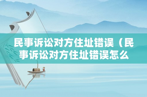民事訴訟對方住址錯誤（民事訴訟對方住址錯誤怎么辦）
