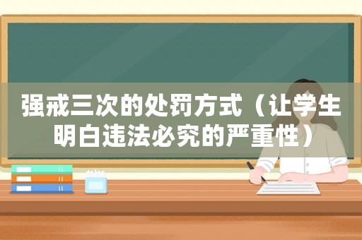 強戒三次的處罰方式（讓學生明白違法必究的嚴重性）