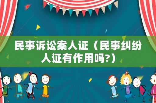 民事訴訟案人證（民事糾紛人證有作用嗎?）