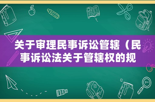關(guān)于審理民事訴訟管轄（民事訴訟法關(guān)于管轄權(quán)的規(guī)定）