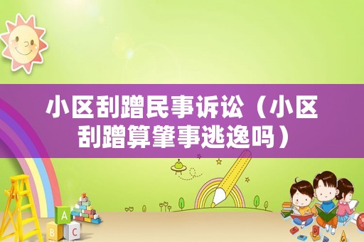 小區刮蹭民事訴訟（小區刮蹭算肇事逃逸嗎）