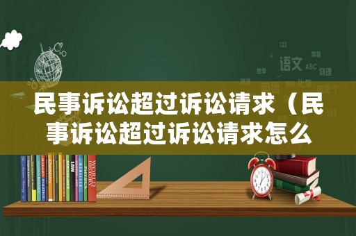 民事訴訟超過訴訟請求（民事訴訟超過訴訟請求怎么處理）