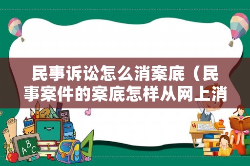民事訴訟怎么消案底（民事案件的案底怎樣從網上消除）