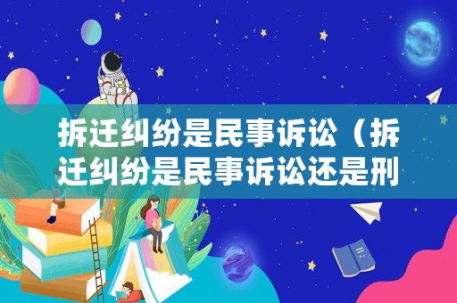 拆遷糾紛是民事訴訟（拆遷糾紛是民事訴訟還是刑事）