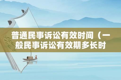 普通民事訴訟有效時間（一般民事訴訟有效期多長時間）