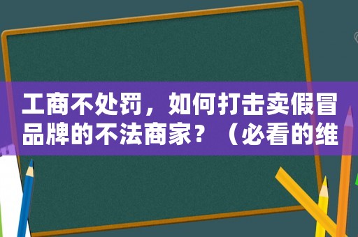 工商不處罰，如何打擊賣假冒品牌的不法商家？（必看的維權指南）