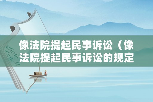 像法院提起民事訴訟（像法院提起民事訴訟的規定）