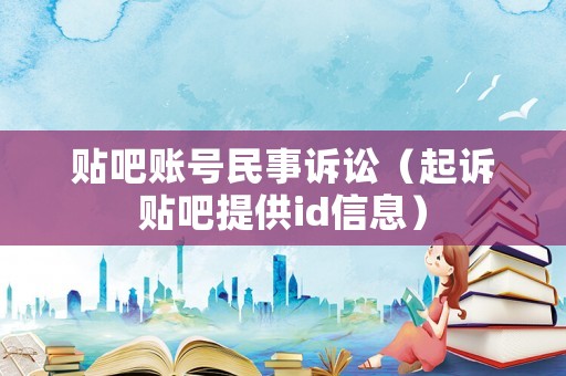 貼吧賬號(hào)民事訴訟（起訴貼吧提供id信息）