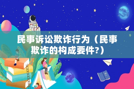 民事訴訟欺詐行為（民事欺詐的構成要件?）