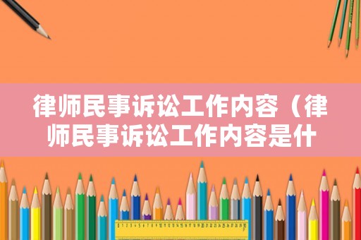 律師民事訴訟工作內容（律師民事訴訟工作內容是什么）