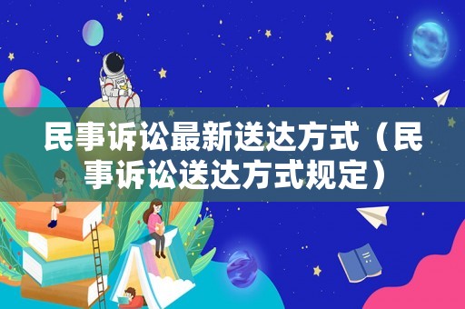 民事訴訟最新送達方式（民事訴訟送達方式規定）