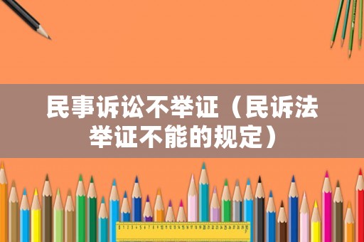 民事訴訟不舉證（民訴法舉證不能的規(guī)定）