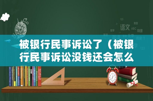 被銀行民事訴訟了（被銀行民事訴訟沒錢還會(huì)怎么樣）
