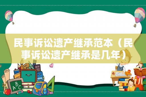 民事訴訟遺產繼承范本（民事訴訟遺產繼承是幾年）
