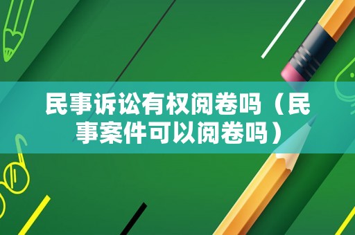 民事訴訟有權閱卷嗎（民事案件可以閱卷嗎）