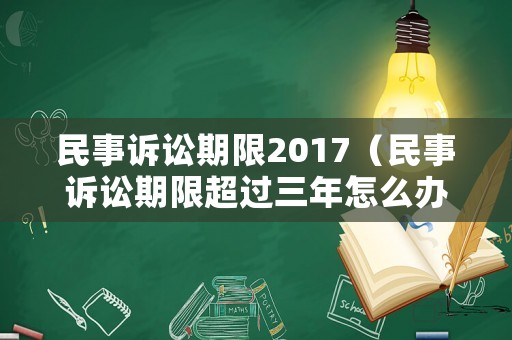 民事訴訟期限2017（民事訴訟期限超過三年怎么辦）