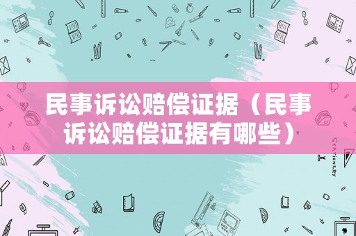 民事訴訟賠償證據（民事訴訟賠償證據有哪些）