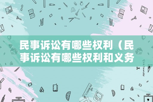 民事訴訟有哪些權利（民事訴訟有哪些權利和義務）
