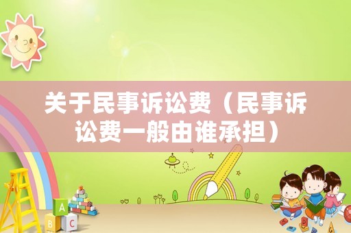 關(guān)于民事訴訟費(fèi)（民事訴訟費(fèi)一般由誰承擔(dān)）