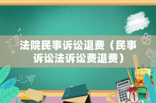 法院民事訴訟退費(fèi)（民事訴訟法訴訟費(fèi)退費(fèi)）