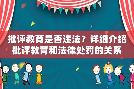 批評教育是否違法？詳細介紹批評教育和法律處罰的關系