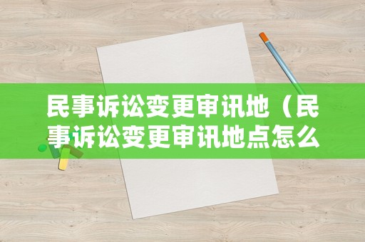 民事訴訟變更審訊地（民事訴訟變更審訊地點怎么填）