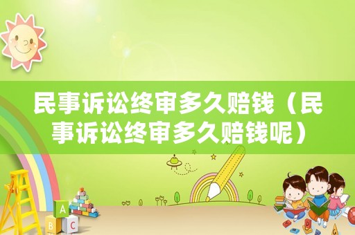 民事訴訟終審多久賠錢（民事訴訟終審多久賠錢呢）