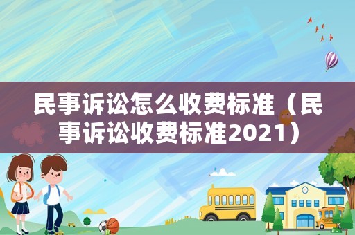 民事訴訟怎么收費標準（民事訴訟收費標準2021）