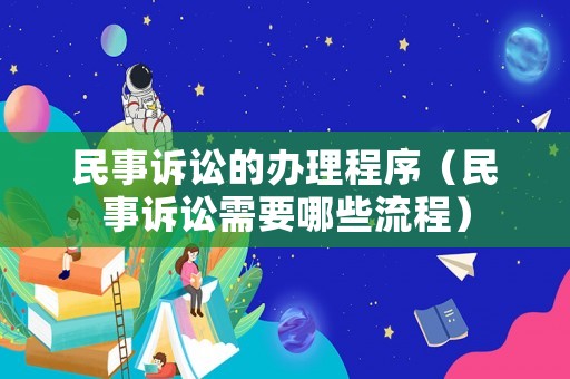 民事訴訟的辦理程序（民事訴訟需要哪些流程）